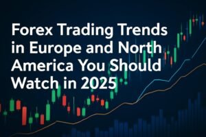 Forex Trading Trends in Europe and North America You Should Watch in 2025